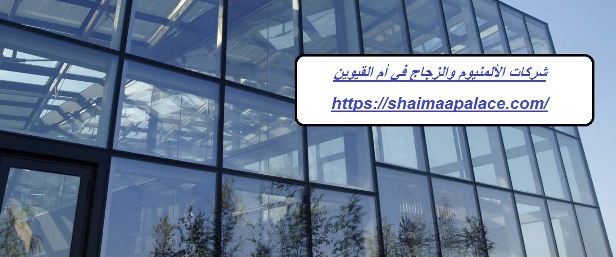 شركات الألمنيوم والزجاج في أم القيوين